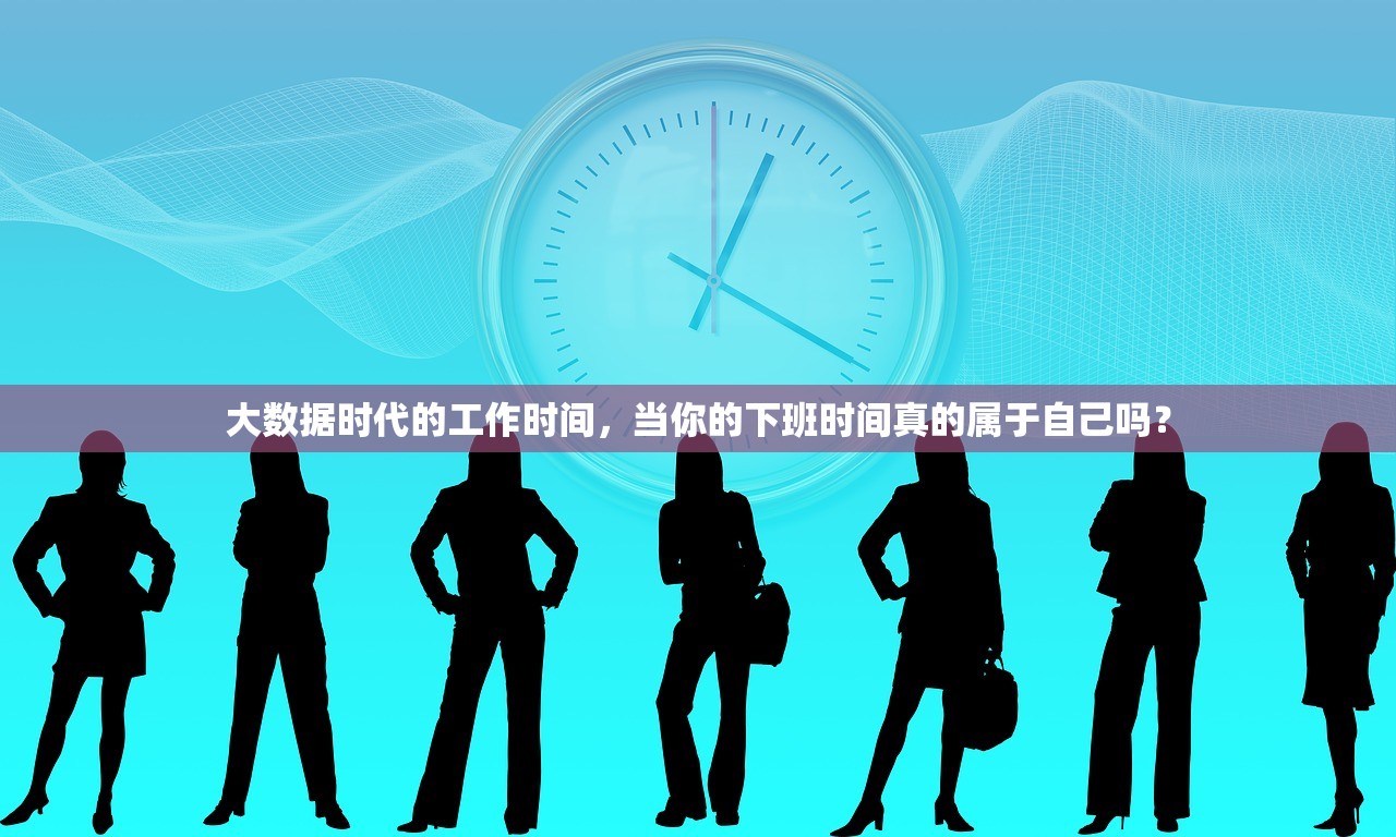大数据时代的工作时间，当你的下班时间真的属于自己吗？