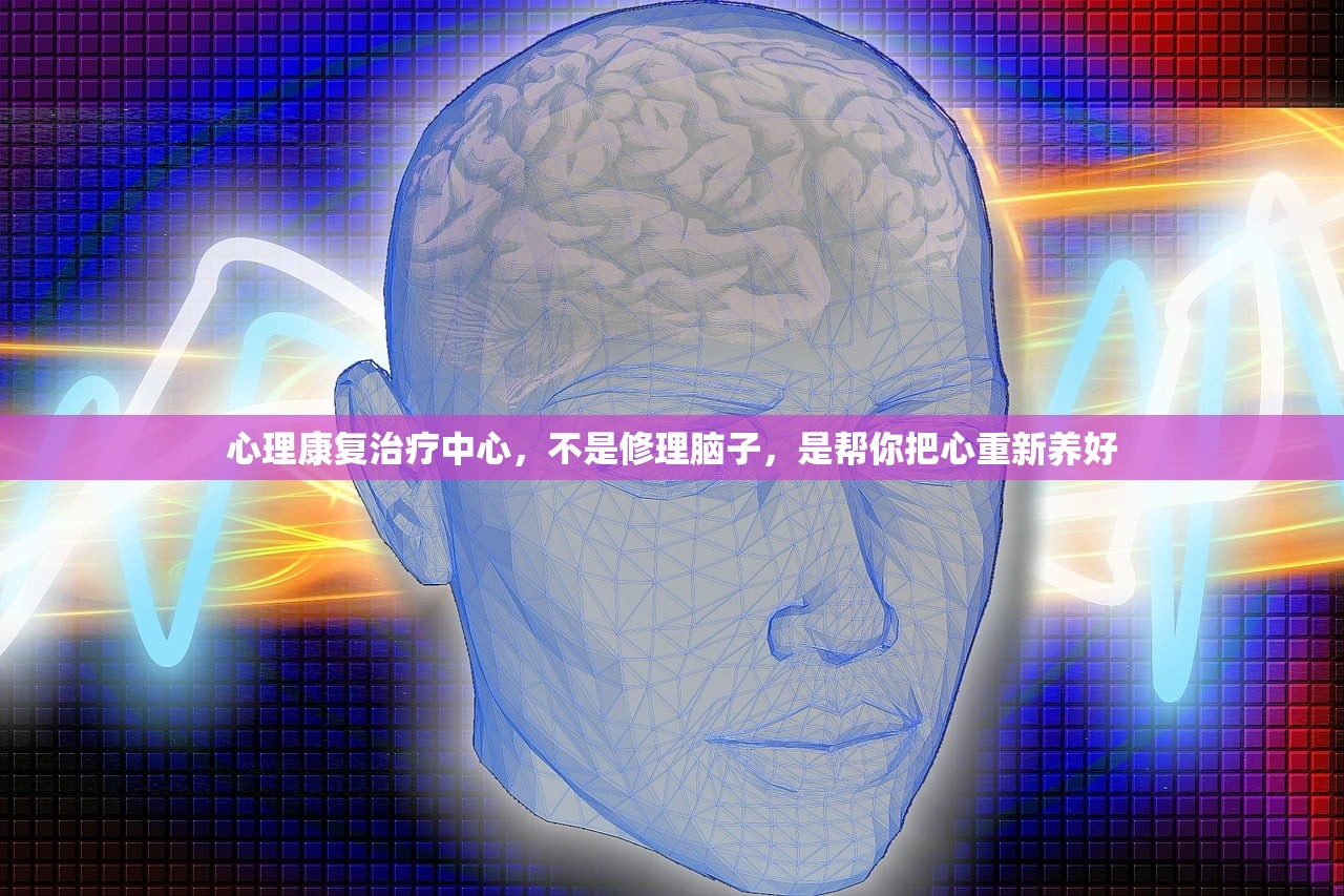 心理康复治疗中心，不是修理脑子，是帮你把心重新养好
