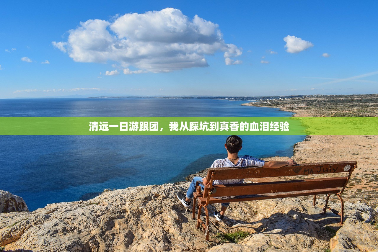 清远一日游跟团,我从踩坑到真香的血泪经验 清远一日游跟团,我从踩坑到真香的血泪经验