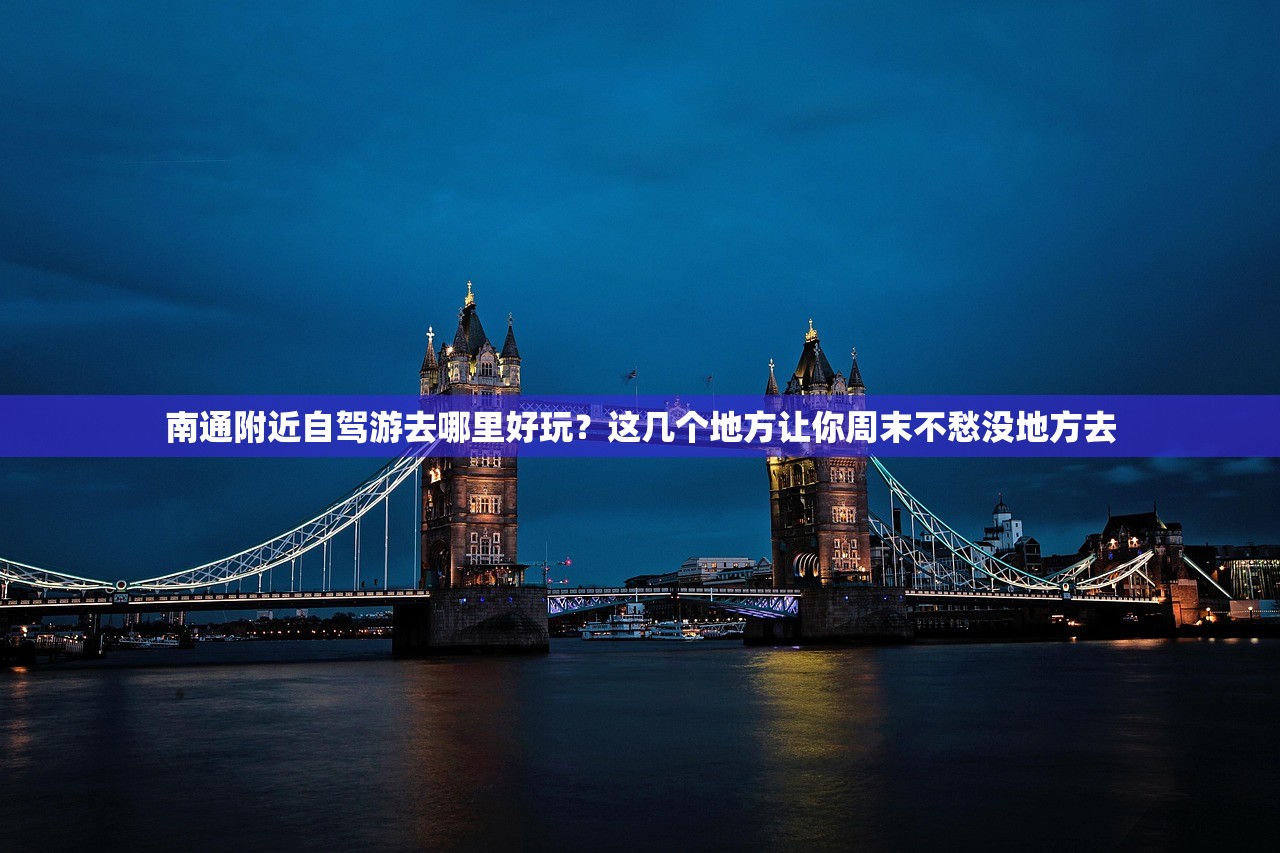 南通附近自驾游去哪里好玩?这几个地方让你周末不愁没地方去 南通附近自驾游去哪里好玩?这几个地方让你周末不愁没地方去
