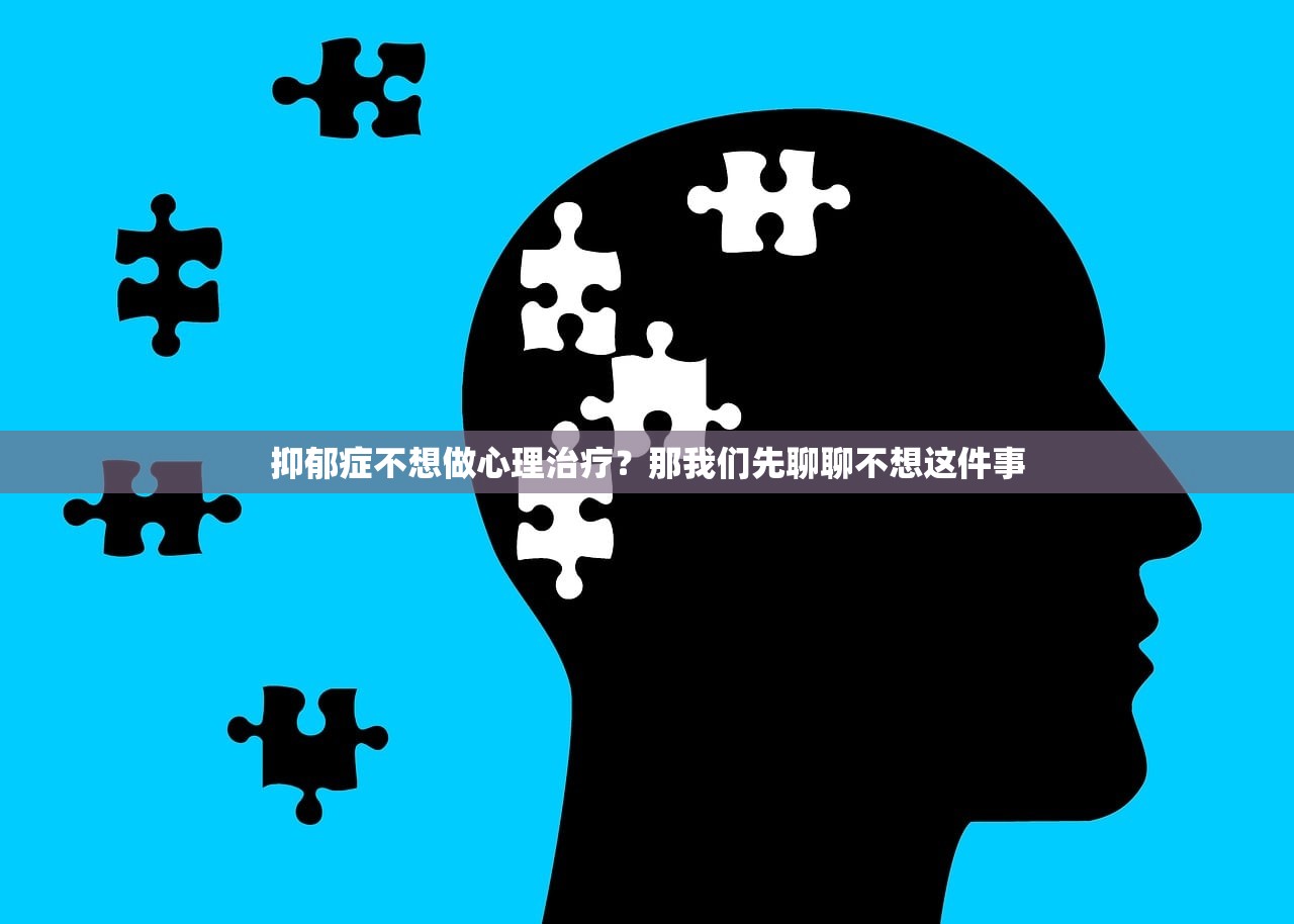 抑郁症不想做心理治疗?那我们先聊聊不想这件事 抑郁症不想做心理治疗?那我们先聊聊不想这件事