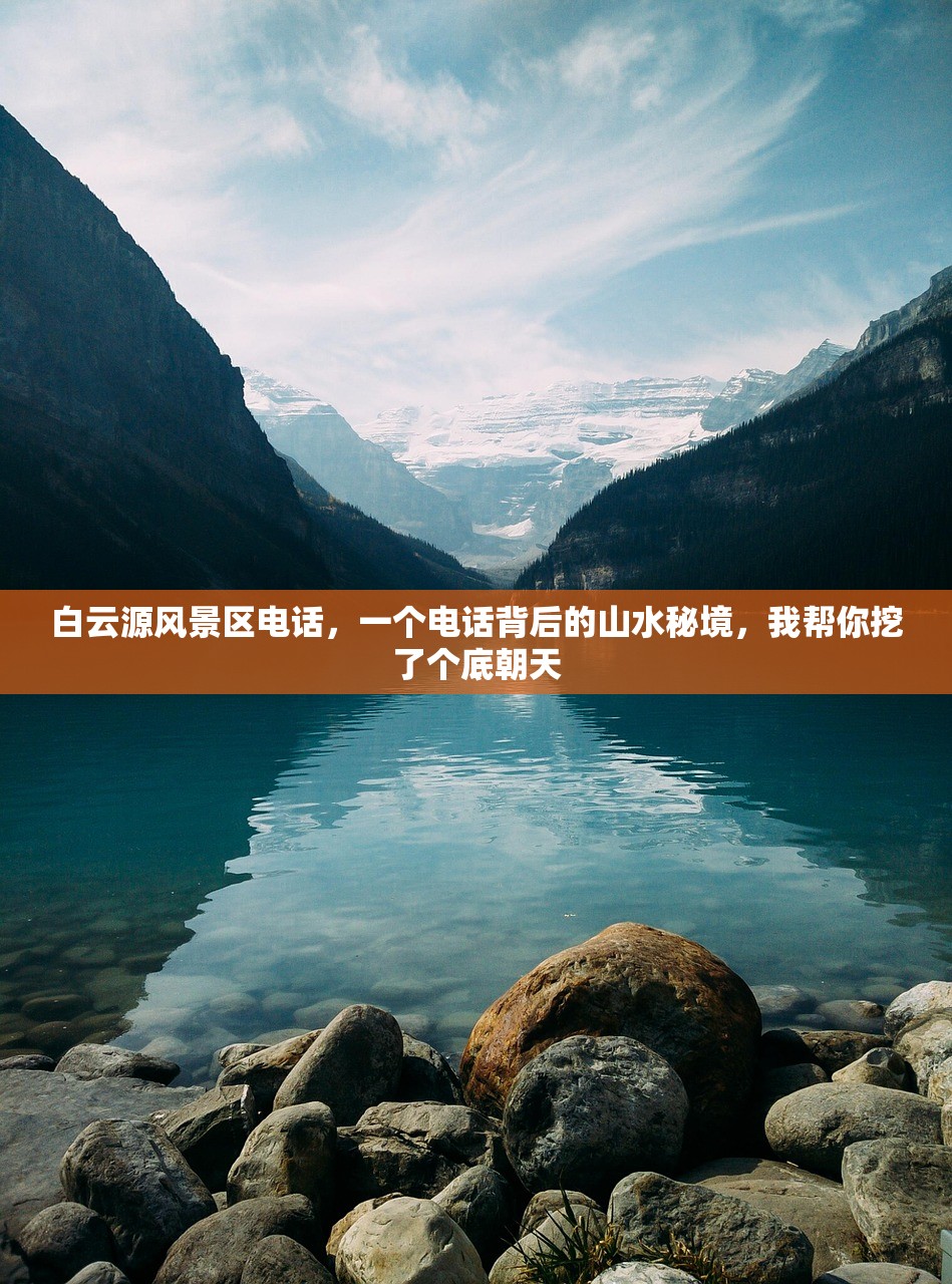 白云源风景区电话，一个电话背后的山水秘境，我帮你挖了个底朝天