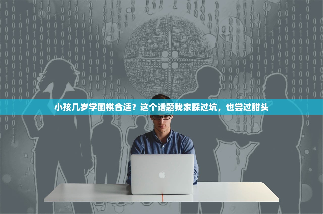 小孩几岁学围棋合适？这个话题我家踩过坑，也尝过甜头