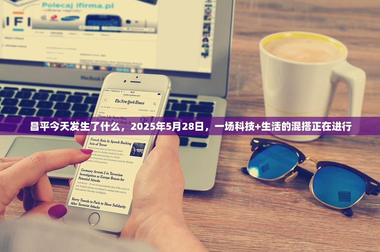 昌平今天发生了什么，2025年5月28日，一场科技+生活的混搭正在进行