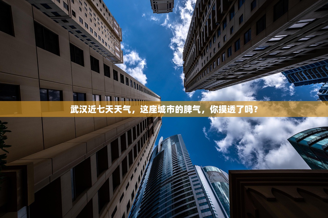 武汉近七天天气，这座城市的脾气，你摸透了吗？